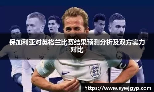 保加利亚对英格兰比赛结果预测分析及双方实力对比
