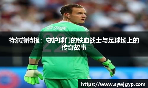 特尔施特根：守护球门的铁血战士与足球场上的传奇故事