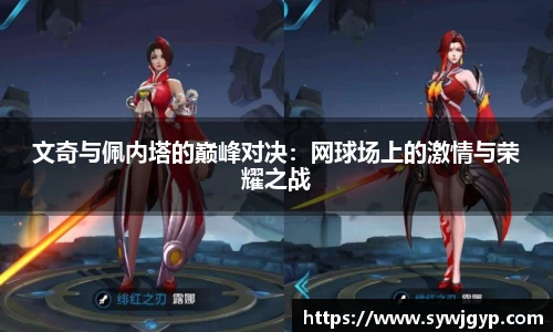 文奇与佩内塔的巅峰对决：网球场上的激情与荣耀之战