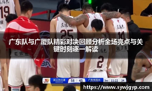 广东队与广厦队精彩对决回顾分析全场亮点与关键时刻逐一解读